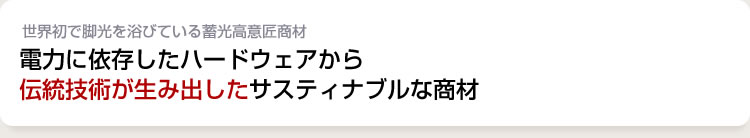 電力に依存したハードウェアから伝統技術が生み出したサスティナブルな商材