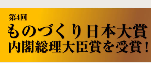 第４回ものづくり日本大賞　内閣総理大臣賞を受賞！